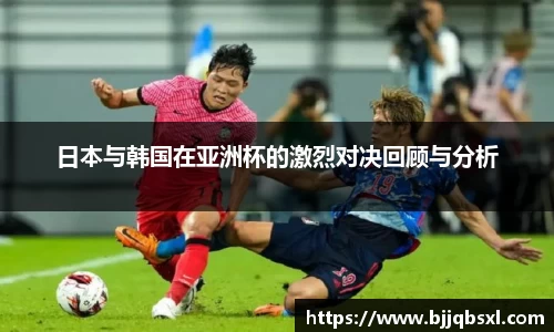 日本与韩国在亚洲杯的激烈对决回顾与分析