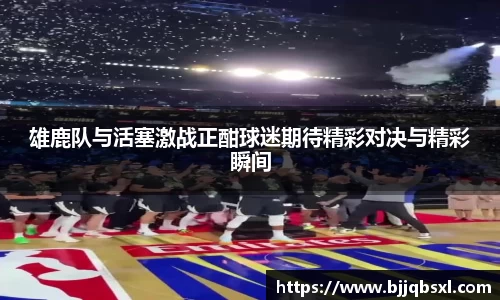 雄鹿队与活塞激战正酣球迷期待精彩对决与精彩瞬间