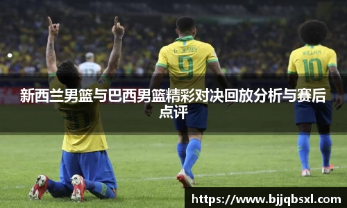 新西兰男篮与巴西男篮精彩对决回放分析与赛后点评