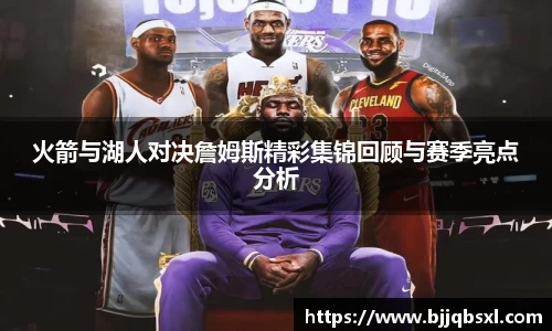 火箭与湖人对决詹姆斯精彩集锦回顾与赛季亮点分析