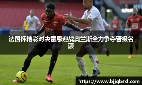法国杯精彩对决雷恩迎战奥兰斯全力争夺晋级名额
