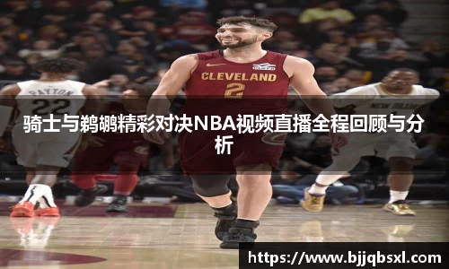 骑士与鹈鹕精彩对决NBA视频直播全程回顾与分析