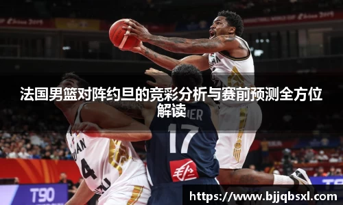 法国男篮对阵约旦的竞彩分析与赛前预测全方位解读