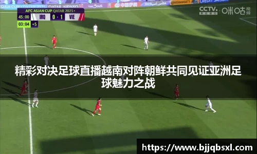 精彩对决足球直播越南对阵朝鲜共同见证亚洲足球魅力之战