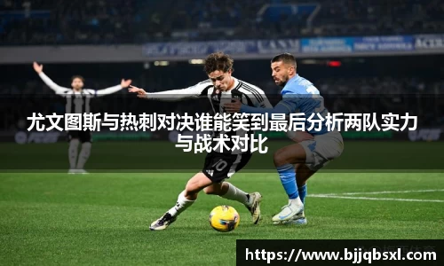 尤文图斯与热刺对决谁能笑到最后分析两队实力与战术对比