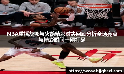 NBA重播灰熊与火箭精彩对决回顾分析全场亮点与精彩瞬间一网打尽