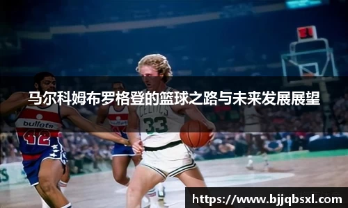马尔科姆布罗格登的篮球之路与未来发展展望