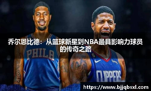 乔尔恩比德：从篮球新星到NBA最具影响力球员的传奇之路