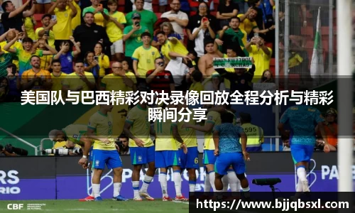 美国队与巴西精彩对决录像回放全程分析与精彩瞬间分享