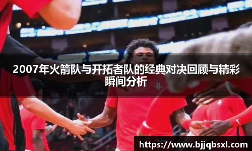 2007年火箭队与开拓者队的经典对决回顾与精彩瞬间分析