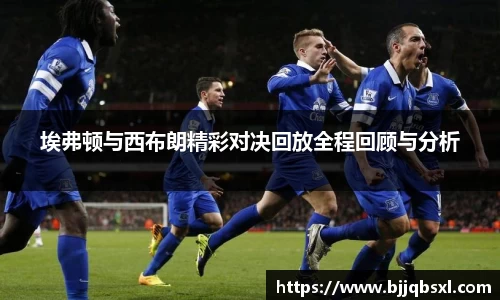 埃弗顿与西布朗精彩对决回放全程回顾与分析
