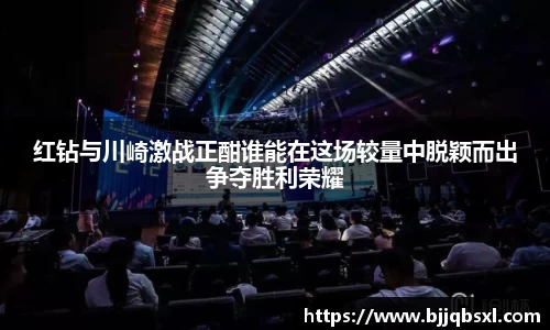 红钻与川崎激战正酣谁能在这场较量中脱颖而出争夺胜利荣耀