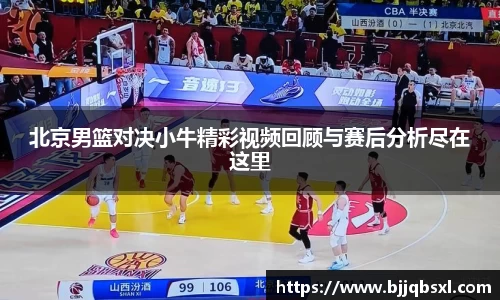 北京男篮对决小牛精彩视频回顾与赛后分析尽在这里