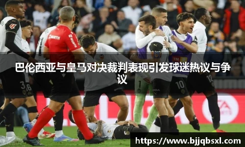 巴伦西亚与皇马对决裁判表现引发球迷热议与争议