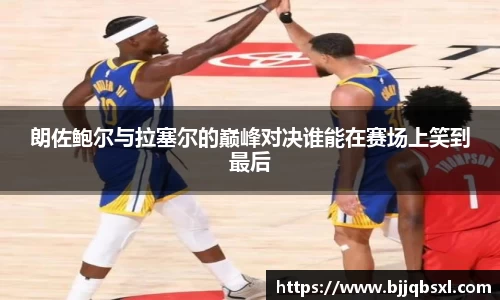 朗佐鲍尔与拉塞尔的巅峰对决谁能在赛场上笑到最后