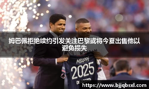 姆巴佩拒绝续约引发关注巴黎或将今夏出售他以避免损失