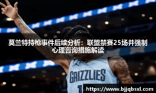 莫兰特持枪事件后续分析：联盟禁赛25场并强制心理咨询措施解读