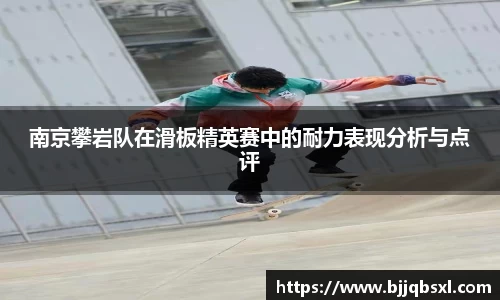 南京攀岩队在滑板精英赛中的耐力表现分析与点评