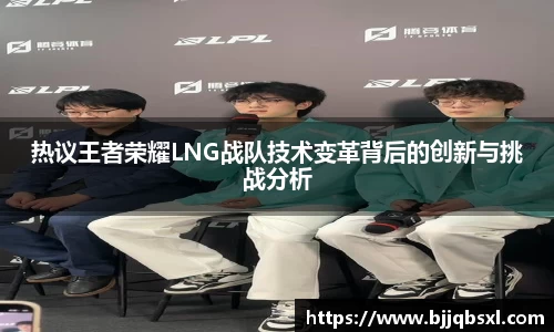 热议王者荣耀LNG战队技术变革背后的创新与挑战分析