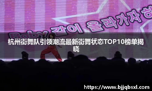 杭州街舞队引领潮流最新街舞状态TOP10榜单揭晓